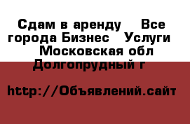 Сдам в аренду  - Все города Бизнес » Услуги   . Московская обл.,Долгопрудный г.